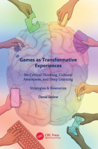 Title: Games as Transformative Experiences for Critical Thinking, Cultural Awareness, and Deep Learning: Strategies & Resources, Author: David Seelow