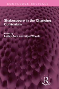 Title: Shakespeare in the Changing Curriculum, Author: Lesley Aers