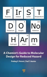 Title: First Do No Harm: A Chemist's Guide to Molecular Design for Reduced Hazard, Author: Predrag V. Petrovic
