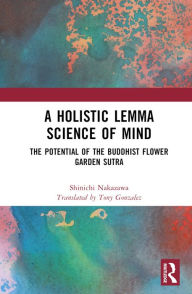 Title: A Holistic Lemma Science of Mind: The Potential of the Buddhist Flower Garden Sutra, Author: Shinichi Nakazawa