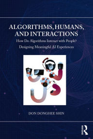 Title: Algorithms, Humans, and Interactions: How Do Algorithms Interact with People? Designing Meaningful AI Experiences, Author: Don Donghee Shin
