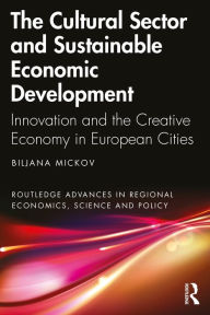 Title: The Cultural Sector and Sustainable Economic Development: Innovation and the Creative Economy in European Cities, Author: Biljana Mickov