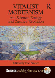 Title: Vitalist Modernism: Art, Science, Energy and Creative Evolution, Author: Fae Brauer