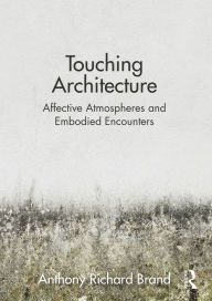 Title: Touching Architecture: Affective Atmospheres and Embodied Encounters, Author: Anthony Brand
