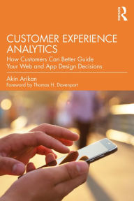 Title: Customer Experience Analytics: How Customers Can Better Guide Your Web and App Design Decisions, Author: Akin Arikan