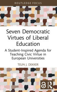 Title: Seven Democratic Virtues of Liberal Education: A Student-Inspired Agenda for Teaching Civic Virtue in European Universities, Author: Teun J. Dekker
