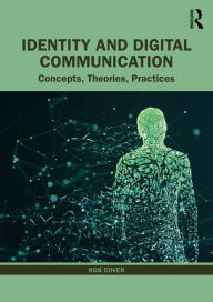 Title: Identity and Digital Communication: Concepts, Theories, Practices, Author: Rob Cover