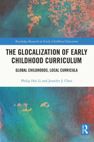 Title: The Glocalization of Early Childhood Curriculum: Global Childhoods, Local Curricula, Author: Philip Hui Li