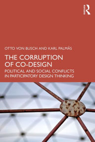 Title: The Corruption of Co-Design: Political and Social Conflicts in Participatory Design Thinking, Author: Otto von Busch