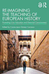 Title: Re-imagining the Teaching of European History: Promoting Civic Education and Historical Consciousness, Author: Cosme Jesús Gómez Carrasco