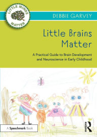 Title: Little Brains Matter: A Practical Guide to Brain Development and Neuroscience in Early Childhood, Author: Debbie Garvey
