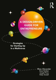 Title: A Design Driven Guide for Entrepreneurs: Strategies for Starting up in a Multiverse, Author: Rhea Alexander