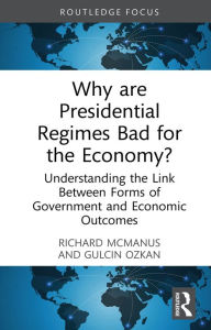 Title: Why are Presidential Regimes Bad for the Economy?: Understanding the Link Between Forms of Government and Economic Outcomes, Author: Richard McManus