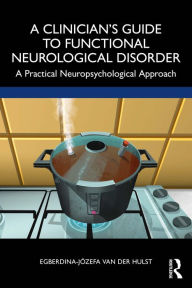 Title: A Clinician's Guide to Functional Neurological Disorder: A Practical Neuropsychological Approach, Author: Egberdina-Józefa van der Hulst