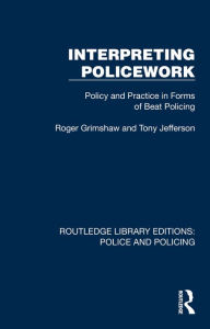 Title: Interpreting Policework: Policy and Practice in Forms of Beat Policing, Author: Roger Grimshaw