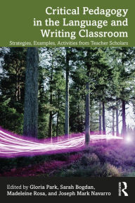 Title: Critical Pedagogy in the Language and Writing Classroom: Strategies, Examples, Activities from Teacher Scholars, Author: Gloria Park