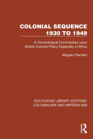 Title: Colonial Sequence 1930 to 1949: A Chronological Commentary upon British Colonial Policy Especially in Africa, Author: Margery Perham