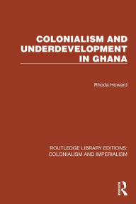 Title: Colonialism and Underdevelopment in Ghana, Author: Rhoda Howard