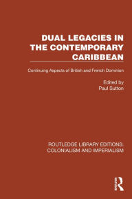 Title: Dual Legacies in the Contemporary Caribbean: Continuing Aspects of British and French Dominion, Author: Paul Sutton