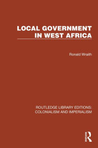 Title: Local Government in West Africa, Author: Ronald Wraith