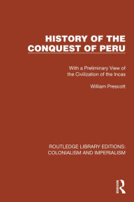 Title: History of the Conquest of Peru: With a Preliminary View of the Civilization of the Incas, Author: William Prescott