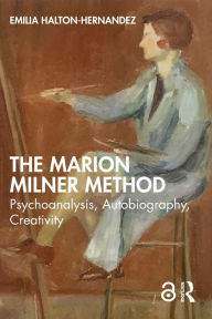 Title: The Marion Milner Method: Psychoanalysis, Autobiography, Creativity, Author: Emilia Halton-Hernandez