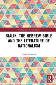 Title: Bialik, the Hebrew Bible and the Literature of Nationalism, Author: David Aberbach