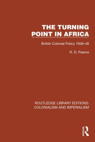 Title: Turning Point in Africa: British Colonial Policy 1938-48, Author: R.D. Pearce