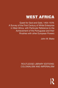 Title: West Africa: Quest for God and Gold, 1454-1578: A Survey of the First Century of White Enterprise in West Africa, with Particular Reference to the Achievement of the Portuguese and their Rivalries with other European Powers, Author: John W. Blake