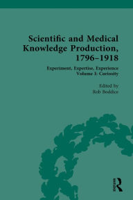 Title: Scientific and Medical Knowledge Production, 1796-1918: Volume I: Curiosity, Author: Rob Boddice