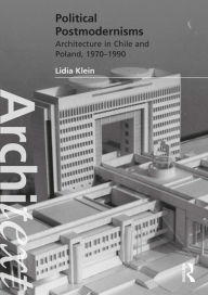 Title: Political Postmodernisms: Architecture in Chile and Poland, 1970-1990, Author: Lidia Klein