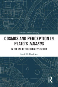 Title: Cosmos and Perception in Plato's Timaeus: In the Eye of the Cognitive Storm, Author: Mark Eli Kalderon