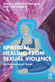 Title: Spiritual Healing from Sexual Violence: An Intersectional Guide, Author: Debra Meyers