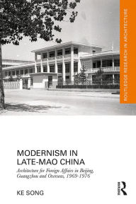 Title: Modernism in Late-Mao China: Architecture for Foreign Affairs in Beijing, Guangzhou and Overseas, 1969-1976, Author: Ke Song