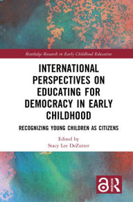Title: International Perspectives on Educating for Democracy in Early Childhood: Recognizing Young Children as Citizens, Author: Stacy Lee DeZutter