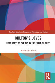 Title: Milton's Loves: From Amity to Caritas in the Paradise Epics, Author: Rosamund Paice