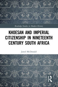 Title: Khoesan and Imperial Citizenship in Nineteenth Century South Africa, Author: Jared McDonald