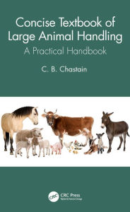 Title: Concise Textbook of Large Animal Handling: A Practical Handbook, Author: C. B. Chastain