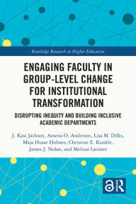 Title: Engaging Faculty in Group-Level Change for Institutional Transformation: Disrupting Inequity and Building Inclusive Academic Departments, Author: J. Kasi Jackson