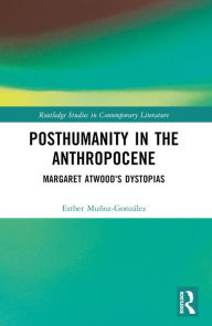 Title: Posthumanity in the Anthropocene: Margaret Atwood's Dystopias, Author: Esther Muñoz-González