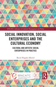 Title: Social Innovation, Social Enterprises and the Cultural Economy: Cultural and Artistic Social Enterprises in Practice, Author: Rocío Nogales Muriel