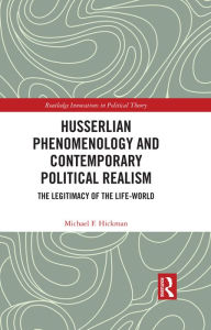 Title: Husserlian Phenomenology and Contemporary Political Realism: The Legitimacy of the Life-World, Author: Michael F. Hickman