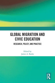 Title: Global Migration and Civic Education: Research, Policy, and Practice, Author: James A. Banks