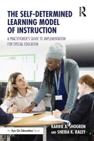 Title: The Self-Determined Learning Model of Instruction: A Practitioner's Guide to Implementation for Special Education, Author: Karrie A. Shogren