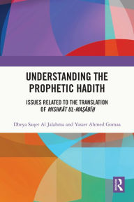 Title: Understanding the Prophetic Hadith: Issues Related to the Translation of Mishkat ul-Ma?abi?, Author: Dheya Saqer Al Jalahma