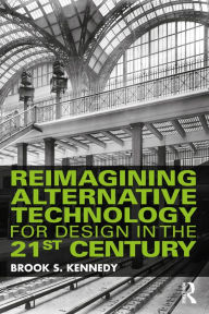 Title: Reimagining Alternative Technology for Design in the 21st Century, Author: Brook S. Kennedy