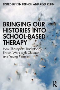 Title: Bringing Our Histories into School-Based Therapy: How Therapists' Backstories Enrich Work with Children and Young People, Author: Lyn French