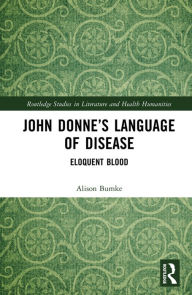 Title: John Donne's Language of Disease: Eloquent Blood, Author: Alison Bumke