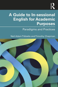 Title: A Guide to In-sessional English for Academic Purposes: Paradigms and Practices, Author: Neil Adam Tibbetts