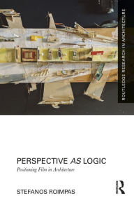 Title: Perspective as Logic: Positioning Film in Architecture, Author: Stefanos Roimpas